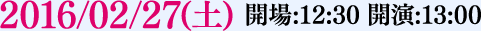 2016/02/27(土) 開場:12:30 開演:13:00